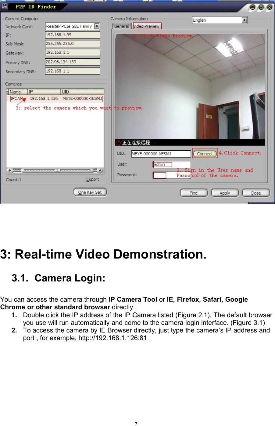 73: Real-time Video Demonstration.3.1. Camera Login:You can access the camera through IP Camera Tool or IE, Firefox, Safari, GoogleChrome or other standard browser directly.1. Double click the IP address of the IP Camera listed (Figure 2.1). The default browseryou use will run automatically and come to the camera login interface. (Figure 3.1)2. To access the camera by IE Browser directly, just type the camera’s IP address andport , for example, http://192.168.1.126:81