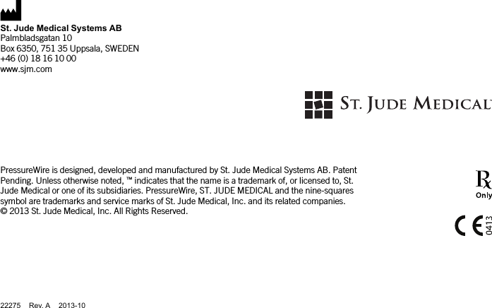 St. Jude Medical Systems ABPalmbladsgatan 10Box 6350, 751 35 Uppsala, SWEDEN+46 (0) 18 16 10 00www.sjm.comPressureWire is designed, developed and manufactured by St. Jude Medical Systems AB. PatentPending. Unless otherwise noted, ™indicates that the name is a trademark of, or licensed to, St.Jude Medical or one of its subsidiaries. PressureWire, ST. JUDE MEDICAL and the nine-squaressymbol are trademarks and service marks of St. Jude Medical, Inc. and its related companies.© 2013 St. Jude Medical, Inc. All Rights Reserved.22275 Rev. A 2013-10