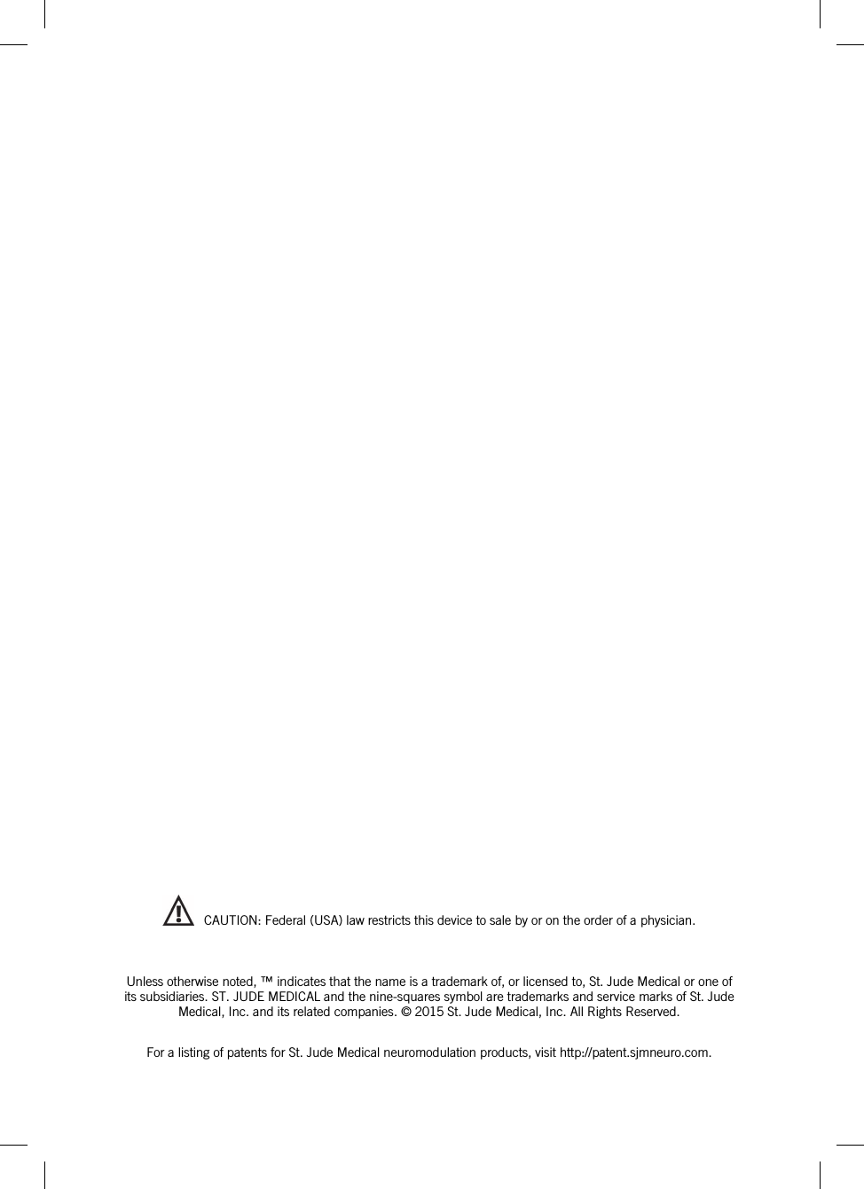       CAUTION: Federal (USA) law restricts this device to sale by or on the order of a physician.   Unless otherwise noted, ™ indicates that the name is a trademark of, or licensed to, St. Jude Medical or one of its subsidiaries. ST. JUDE MEDICAL and the nine-squares symbol are trademarks and service marks of St. Jude Medical, Inc. and its related companies. © 2015 St. Jude Medical, Inc. All Rights Reserved.  For a listing of patents for St. Jude Medical neuromodulation products, visit http://patent.sjmneuro.com. 