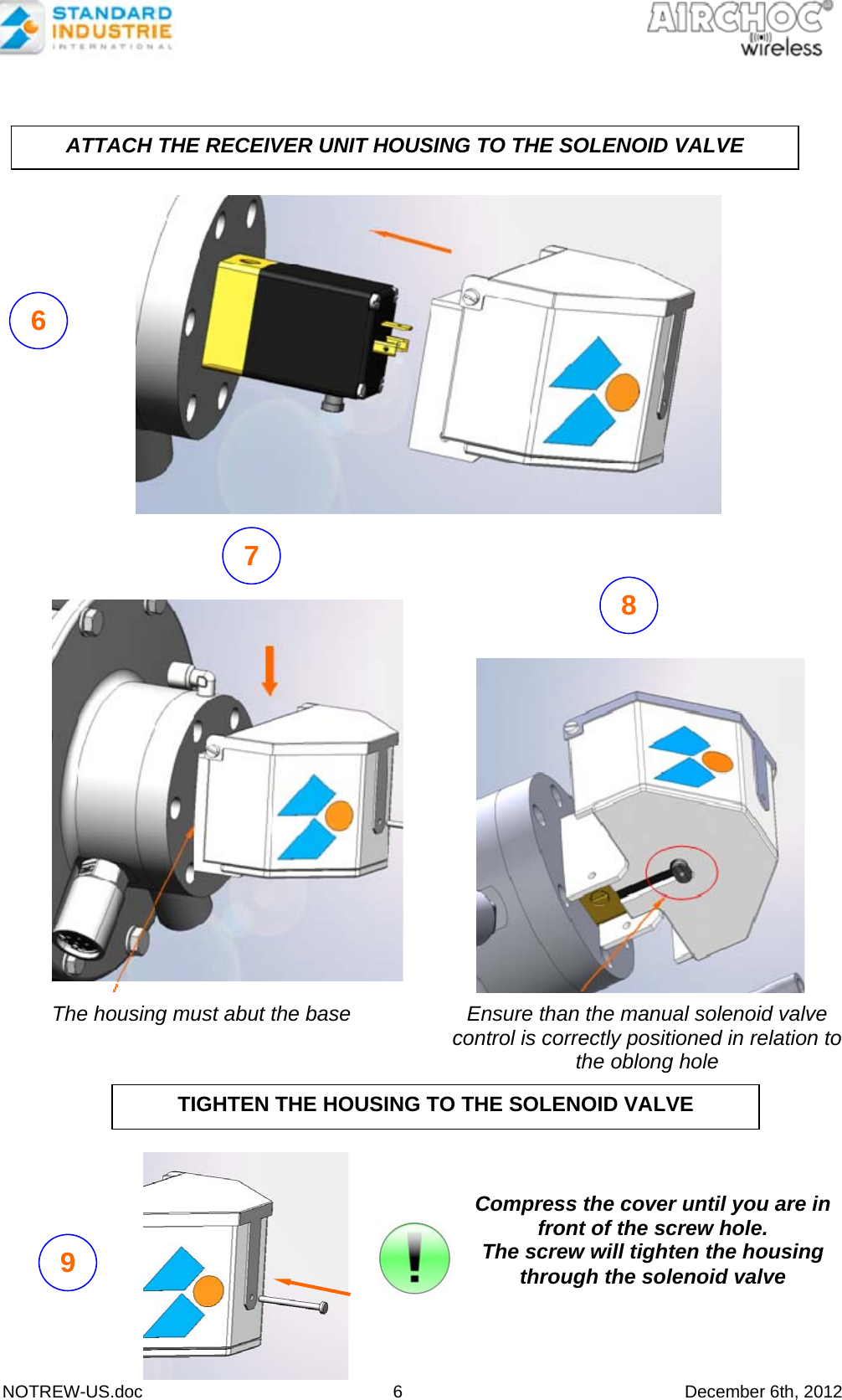  NOTREW-US.doc 6 December 6th, 2012                            The housing must abut the base  Ensure than the manual solenoid valve control is correctly positioned in relation to the oblong hole 6 7 8 ATTACH THE RECEIVER UNIT HOUSING TO THE SOLENOID VALVE TIGHTEN THE HOUSING TO THE SOLENOID VALVE Compress the cover until you are in front of the screw hole. The screw will tighten the housing through the solenoid valve 9 