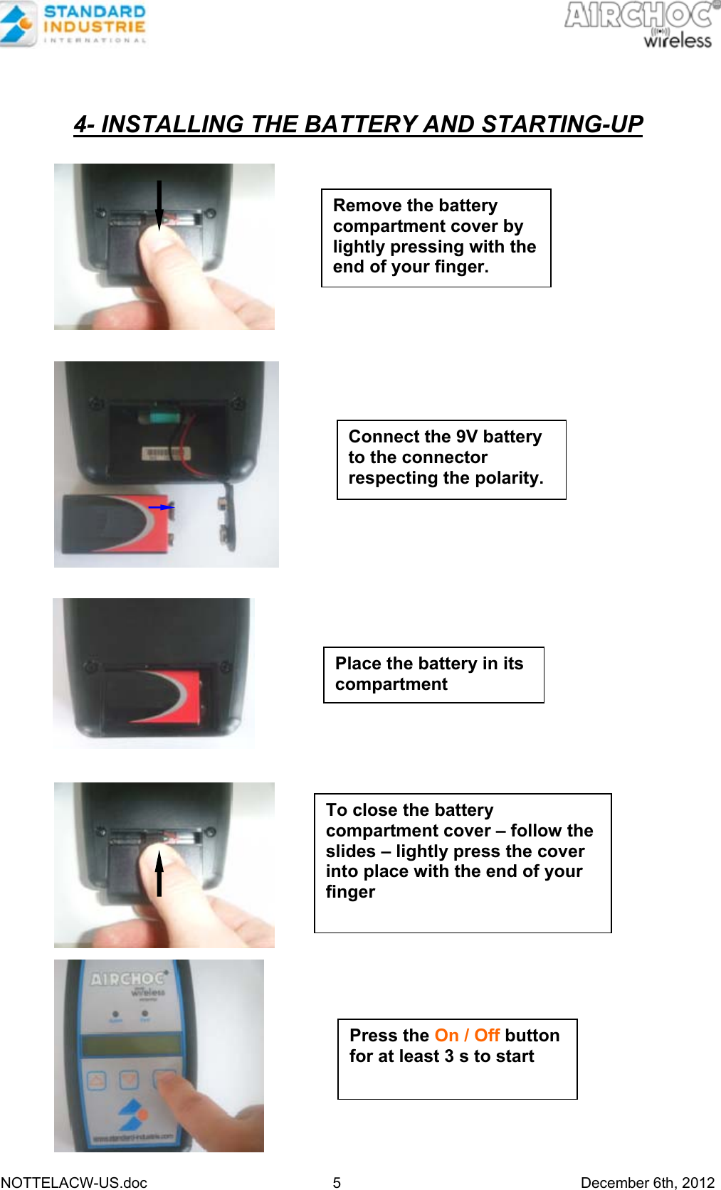   NOTTELACW-US.doc 5 December 6th, 2012    4- INSTALLING THE BATTERY AND STARTING-UP          Remove the battery compartment cover by lightly pressing with the end of your finger. Connect the 9V battery to the connector respecting the polarity. To close the battery compartment cover – follow the slides – lightly press the cover into place with the end of your finger  Place the battery in its compartment Press the On / Off button for at least 3 s to start  