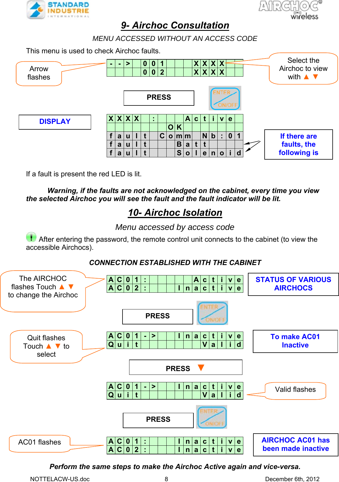   NOTTELACW-US.doc 8 December 6th, 2012 9- Airchoc Consultation  MENU ACCESSED WITHOUT AN ACCESS CODE  This menu is used to check Airchoc faults.   -  -  &gt;    0 0 1       X X X X            0 0 2       X X X X      X  X  X  X    :       A c t i v e                O K              f  a  u  l  t   C o m m   N b : 0 1f  a  u  l  t       B a t t        f  a  u  l  t       S o l e n o i d   If a fault is present the red LED is lit.   Warning, if the faults are not acknowledged on the cabinet, every time you view the selected Airchoc you will see the fault and the fault indicator will be lit.  10- Airchoc Isolation  Menu accessed by access code  After entering the password, the remote control unit connects to the cabinet (to view the accessible Airchocs).  CONNECTION ESTABLISHED WITH THE CABINET   A  C  0  1  :           A c t i v eA  C  0  2  :       I n a c t i v e       A  C  0  1  - &gt;     I n a c t i v eQ  u  i  t                V a l i d     A  C  0  1  - &gt;     I n a c t i v eQ  u  i  t                V a l i d       A  C  0  1  :       I n a c t i v eA  C  0  2  :       I n a c t i v e  Perform the same steps to make the Airchoc Active again and vice-versa. PRESS PRESS  PRESS PRESS   ▼The AIRCHOC flashes Touch ▲ ▼ to change the Airchoc  Select the Airchoc to view with ▲ ▼Quit flashes Touch ▲ ▼ to select Valid flashes STATUS OF VARIOUS AIRCHOCS To make AC01 Inactive AC01 flashes  AIRCHOC AC01 has been made inactive Arrow flashes DISPLAY If there are faults, the following is 