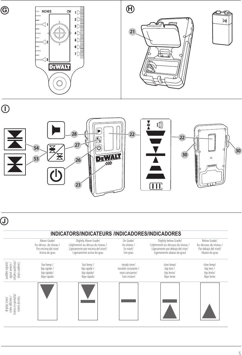 21262728535422 22303023INDICATORS/INDICATEURS /INDICADORES/INDICADORESAbove Grade/  Au-dessus  du niveau / Por encima del nivel Acima do grauSlightly Above Grade/ Légèrement au-dessus du niveau / Ligeramente por encima del nivel/ Ligeiramente acima do grauOn Grade/  Au niveau / En nivel/ Um grauSlightly below Grade/  Légèrement au-dessous du niveau / Ligeramente por debajo del nive/ Ligeiramente abaixo do graulBelow Grade/ Au-dessous du niveau / Por debajo del nivel/ Abaixo do grauaudible signals/ signal sonore / señales auditivas/ sinais audíveisfast beep / bip rapide / bip rápido/ Bipe rápidofast beep / bip rapide / bip rápido/ Bipe rápidosteady tone/  tonalité constante / tono constante/ Tom estávelslow beep/  bip lent / bip lento/ Bipe lentoslow beep/  bip lent / bip lento/ Bipe lentodisplay icons/  icône affichée / íconos en pantalla/ ícones da telaGHIJ5