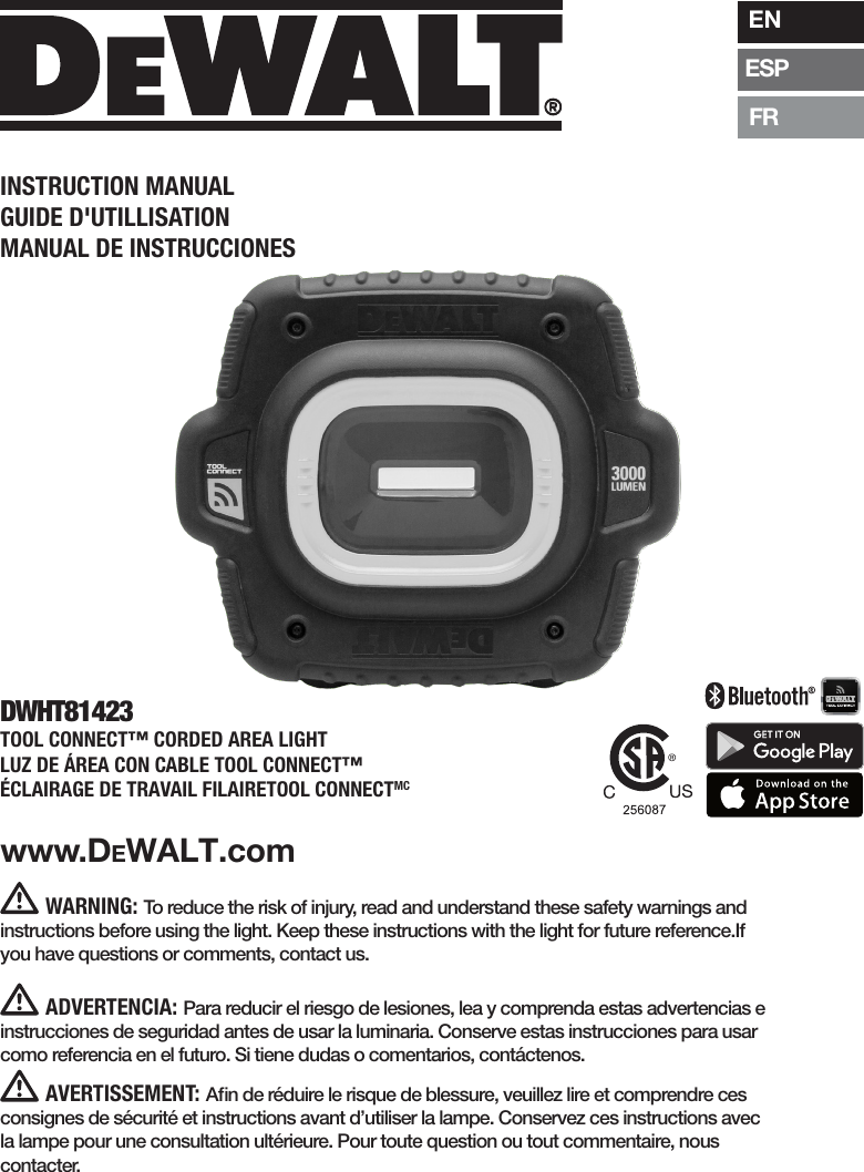 INSTRUCTION MANUALGUIDE D&apos;UTILLISATIONMANUAL DE INSTRUCCIONESENESPFRWARNING: To reduce the risk of injury, read and understand these safety warnings and instructions before using the light. Keep these instructions with the light for future reference.If you have questions or comments, contact us.www.DeWALT.comADVERTENCIA: Para reducir el riesgo de lesiones, lea y comprenda estas advertencias e instrucciones de seguridad antes de usar la luminaria. Conserve estas instrucciones para usar como referencia en el futuro. Si tiene dudas o comentarios, contáctenos.AVERTISSEMENT: Aﬁn de réduire le risque de blessure, veuillez lire et comprendre ces consignes de sécurité et instructions avant d’utiliser la lampe. Conservez ces instructions avec la lampe pour une consultation ultérieure. Pour toute question ou tout commentaire, nous contacter.DWHT81423TOOL CONNECT™ CORDED AREA LIGHTLUZ DE ÁREA CON CABLE TOOL CONNECT™ÉCLAIRAGE DE TRAVAIL FILAIRETOOL CONNECTMC