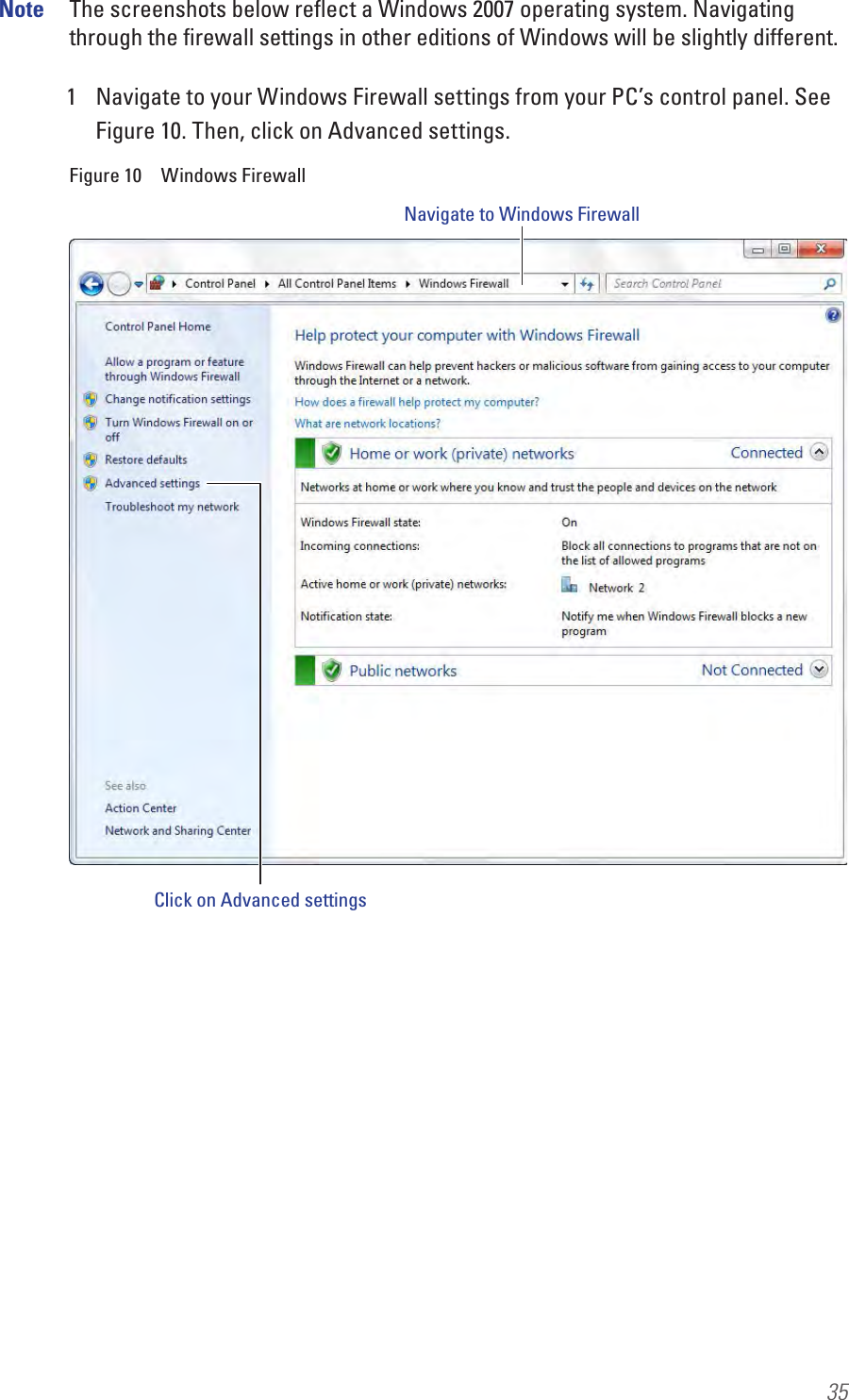 35Note  The screenshots below reﬂect a Windows 2007 operating system. Navigating through the ﬁrewall settings in other editions of Windows will be slightly different.1  Navigate to your Windows Firewall settings from your PC’s control panel. See Figure 10. Then, click on Advanced settings.Figure 10  Windows FirewallNavigate to Windows FirewallClick on Advanced settings
