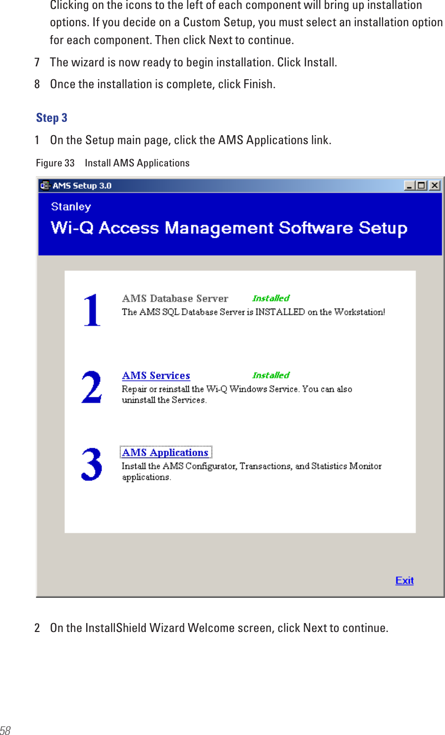 58Clicking on the icons to the left of each component will bring up installation options. If you decide on a Custom Setup, you must select an installation option for each component. Then click Next to continue.7  The wizard is now ready to begin installation. Click Install.8  Once the installation is complete, click Finish.Step 31  On the Setup main page, click the AMS Applications link. Figure 33  Install AMS Applications2  On the InstallShield Wizard Welcome screen, click Next to continue.