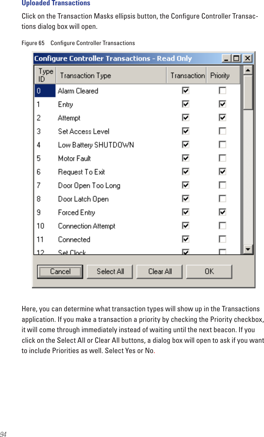 94Uploaded TransactionsClick on the Transaction Masks ellipsis button, the Conﬁgure Controller Transac-tions dialog box will open. Figure 65  Conﬁgure Controller TransactionsHere, you can determine what transaction types will show up in the Transactions application. If you make a transaction a priority by checking the Priority checkbox, it will come through immediately instead of waiting until the next beacon. If you click on the Select All or Clear All buttons, a dialog box will open to ask if you want to include Priorities as well. Select Yes or No.