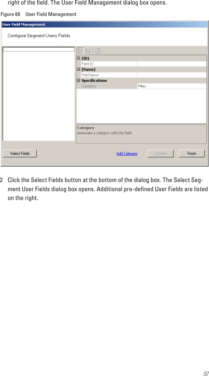 97right of the ﬁeld. The User Field Management dialog box opens.Figure 66  User Field Management2  Click the Select Fields button at the bottom of the dialog box. The Select Seg-ment User Fields dialog box opens. Additional pre-deﬁned User Fields are listed on the right.
