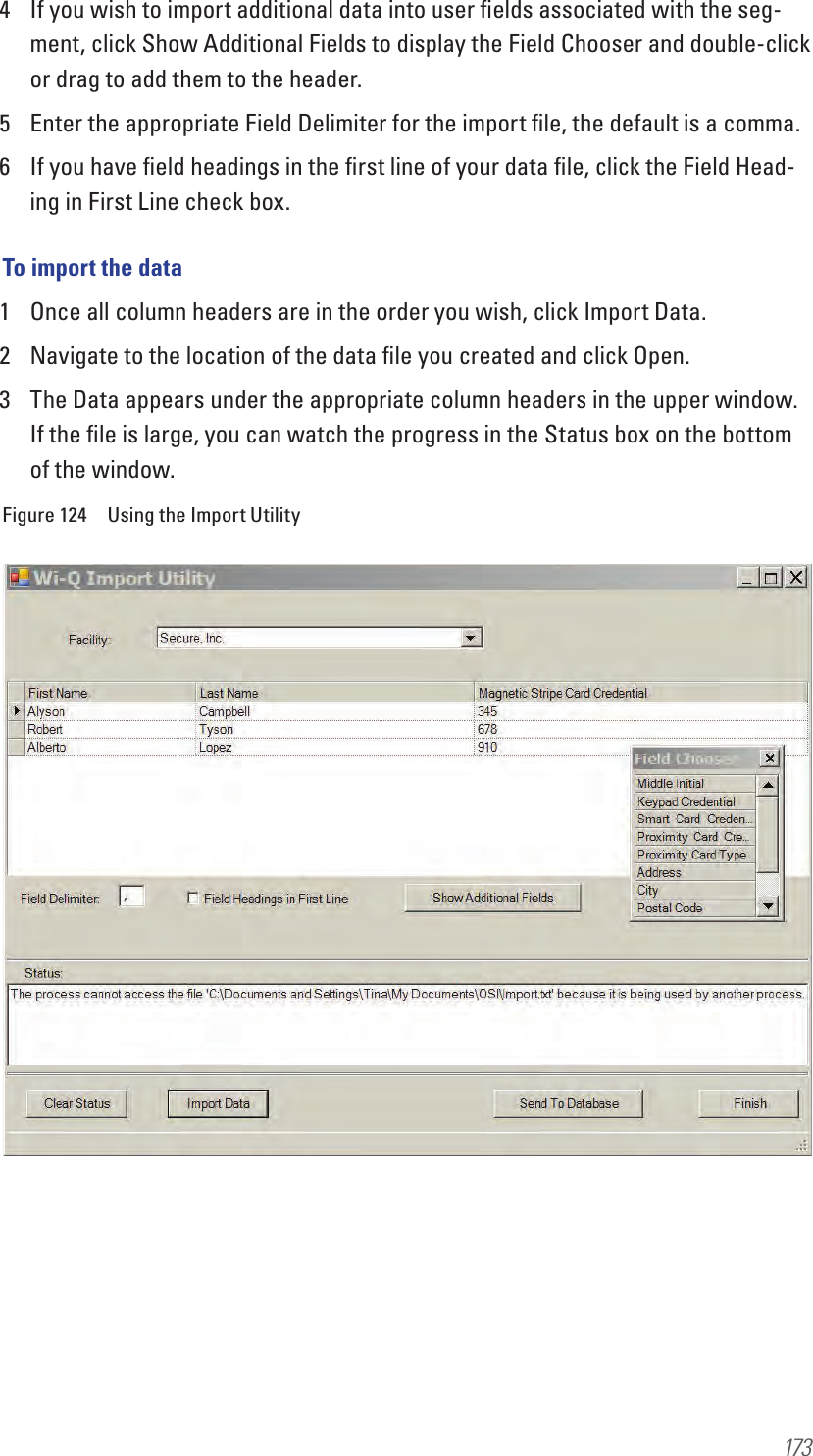 1734  If you wish to import additional data into user ﬁelds associated with the seg-ment, click Show Additional Fields to display the Field Chooser and double-click or drag to add them to the header.5  Enter the appropriate Field Delimiter for the import ﬁle, the default is a comma.6  If you have ﬁeld headings in the ﬁrst line of your data ﬁle, click the Field Head-ing in First Line check box.To import the data1  Once all column headers are in the order you wish, click Import Data. 2  Navigate to the location of the data ﬁle you created and click Open.3  The Data appears under the appropriate column headers in the upper window. If the ﬁle is large, you can watch the progress in the Status box on the bottom of the window.Figure 124  Using the Import Utility