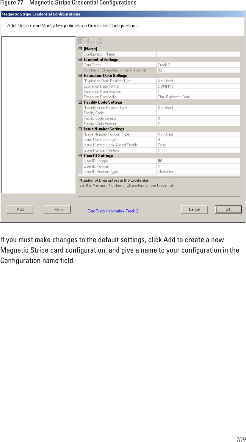 109Figure 77  Magnetic Stripe Credential ConﬁgurationsIf you must make changes to the default settings, click Add to create a new Magnetic Stripe card conﬁguration, and give a name to your conﬁguration in the Conﬁguration name ﬁeld.