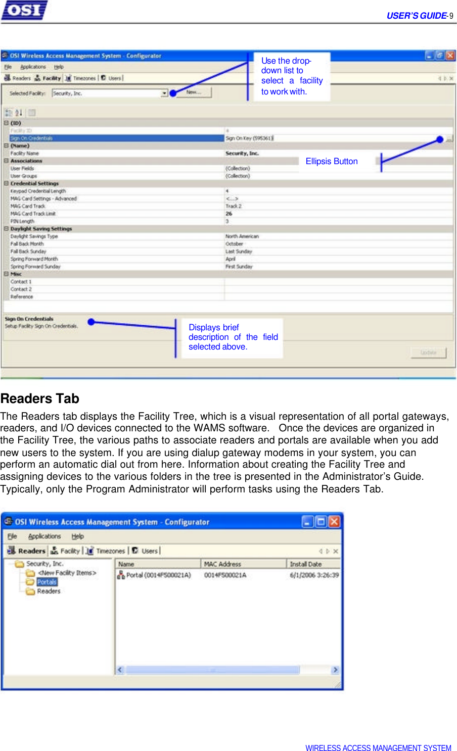 USER’S GUIDE- 9 Use the drop- down list to select a facility to work with. Ellipsis Button Displays brief description of the field selected above. Readers Tab The Readers tab displays the Facility Tree, which is a visual representation of all portal gateways, readers, and I/O devices connected to the WAMS software. Once the devices are organized in the Facility Tree, the various paths to associate readers and portals are available when you add new users to the system. If you are using dialup gateway modems in your system, you can perform an automatic dial out from here. Information about creating the Facility Tree and assigning devices to the various folders in the tree is presented in the Administrator’s Guide. Typically, only the Program Administrator will perform tasks using the Readers Tab. WIRELESS ACCESS MANAGEMENT SYSTEM