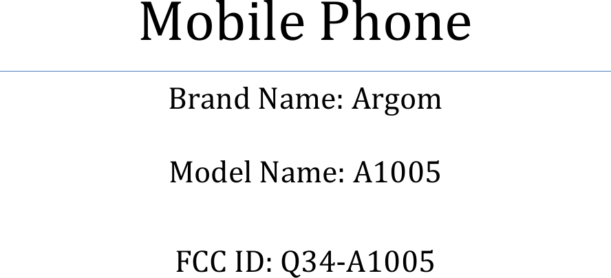     Mobile Phone Brand Name: Argom  Model Name: A1005  FCC ID: Q34-A1005    