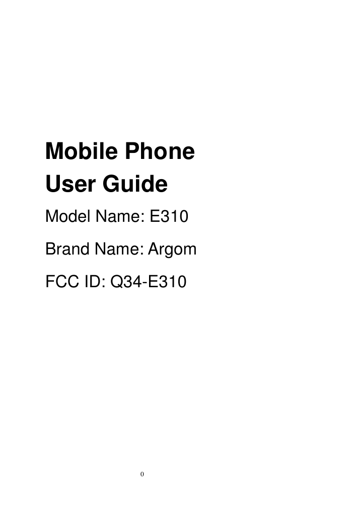   0     Mobile Phone User Guide Model Name: E310 Brand Name: Argom FCC ID: Q34-E310 