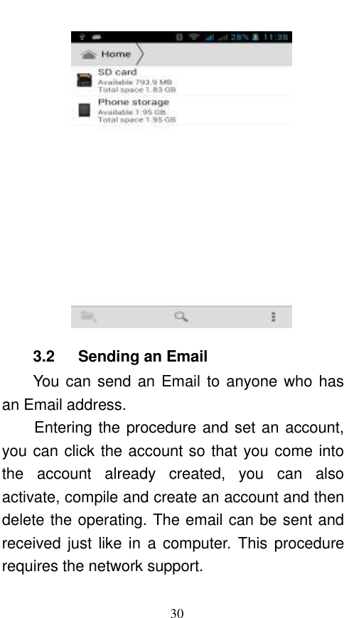  30  3.2    Sending an Email You can send an Email to anyone who has an Email address. Entering the procedure and set an account, you can click the account so that you come into the  account  already  created,  you  can  also activate, compile and create an account and then delete the operating. The email can be sent and received just  like in  a  computer. This  procedure requires the network support. 