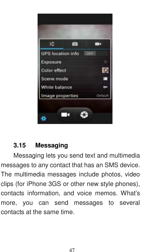  47   3.15    Messaging Messaging lets you send text and multimedia messages to any contact that has an SMS device. The multimedia messages include photos, video clips (for iPhone 3GS or other new style phones), contacts  information,  and  voice  memos.  What’s more,  you  can  send  messages  to  several contacts at the same time.   