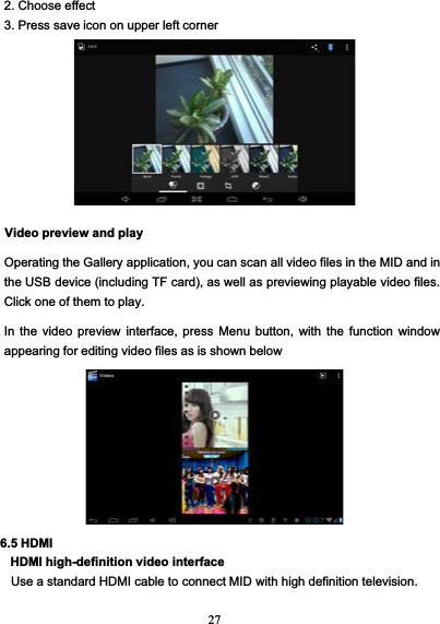 272. Choose effect3. Press save icon on upper left cornerVideo preview and playOperating the Gallery application, you can scan all video files in the MID and inthe USB device (including TF card), as well as previewing playable video files.Click one of them to play.In the video preview interface, press Menu button, with the function windowappearing for editing video files as is shown below6.5 HDMIHDMI high-definition video interfaceUse a standard HDMI cable to connect MID with high definition television.