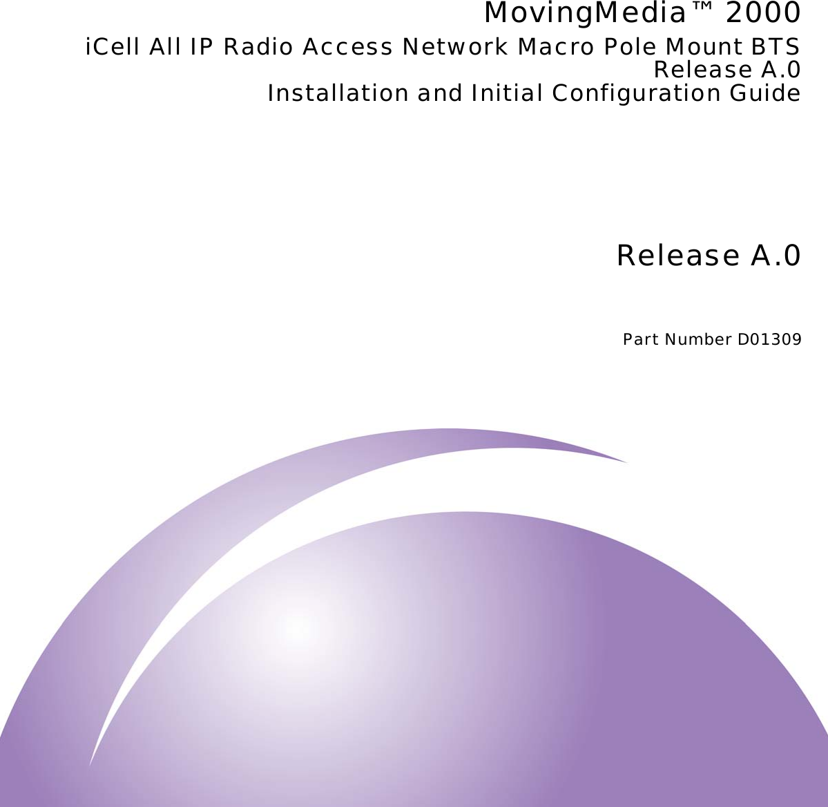 Release A.0Part Number D01309MovingMedia™ 2000iCell All IP Radio Access Network Macro Pole Mount BTSRelease A.0Installation and Initial Configuration Guide