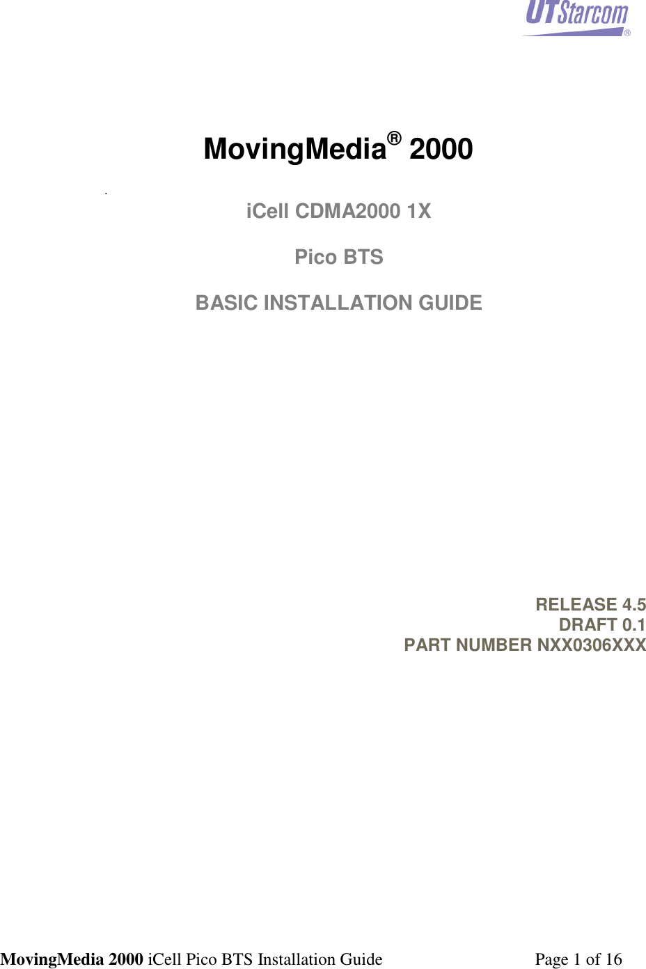 MovingMedia 2000 iCell Pico BTS Installation Guide Page 1 of 16MovingMedia®2000.iCell CDMA2000 1XPico BTSBASIC INSTALLATION GUIDERELEASE 4.5DRAFT 0.1PART NUMBER NXX0306XXX