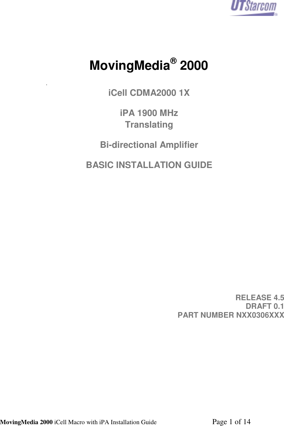 MovingMedia 2000 iCell Macro with iPA Installation Guide    Page 1 of 14MovingMedia® 2000.iCell CDMA2000 1XiPA 1900 MHzTranslatingBi-directional AmplifierBASIC INSTALLATION GUIDERELEASE 4.5DRAFT 0.1PART NUMBER NXX0306XXX