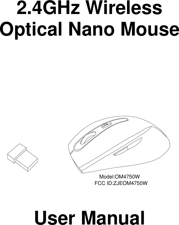          2.4GHz Wireless                  Optical Nano Mouse                    User Manual            FCC ID:ZJEOM4750WModel:OM4750W