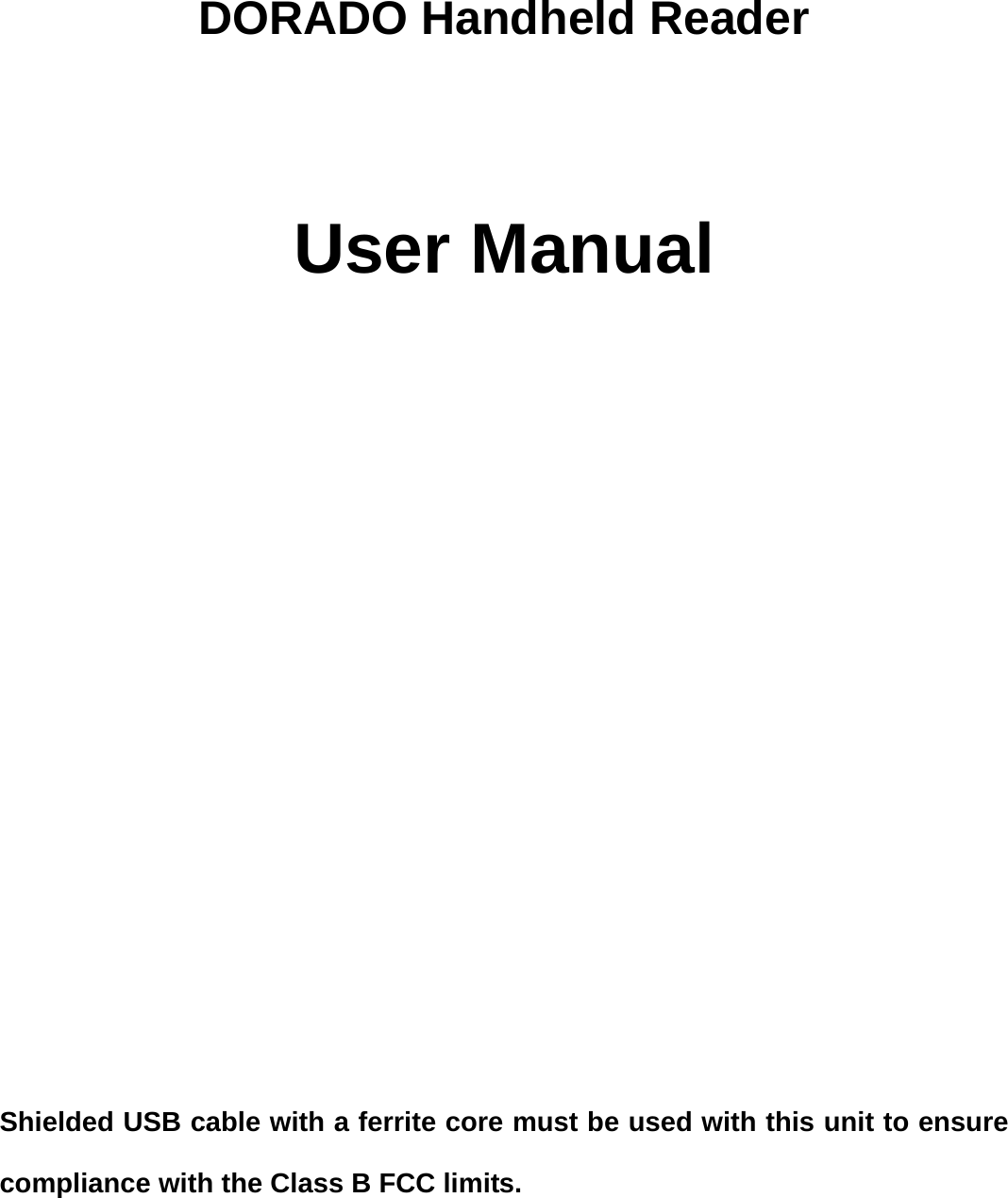                                 DORADO Handheld Reader    User Manual              Shielded USB cable with a ferrite core must be used with this unit to ensure compliance with the Class B FCC limits. 