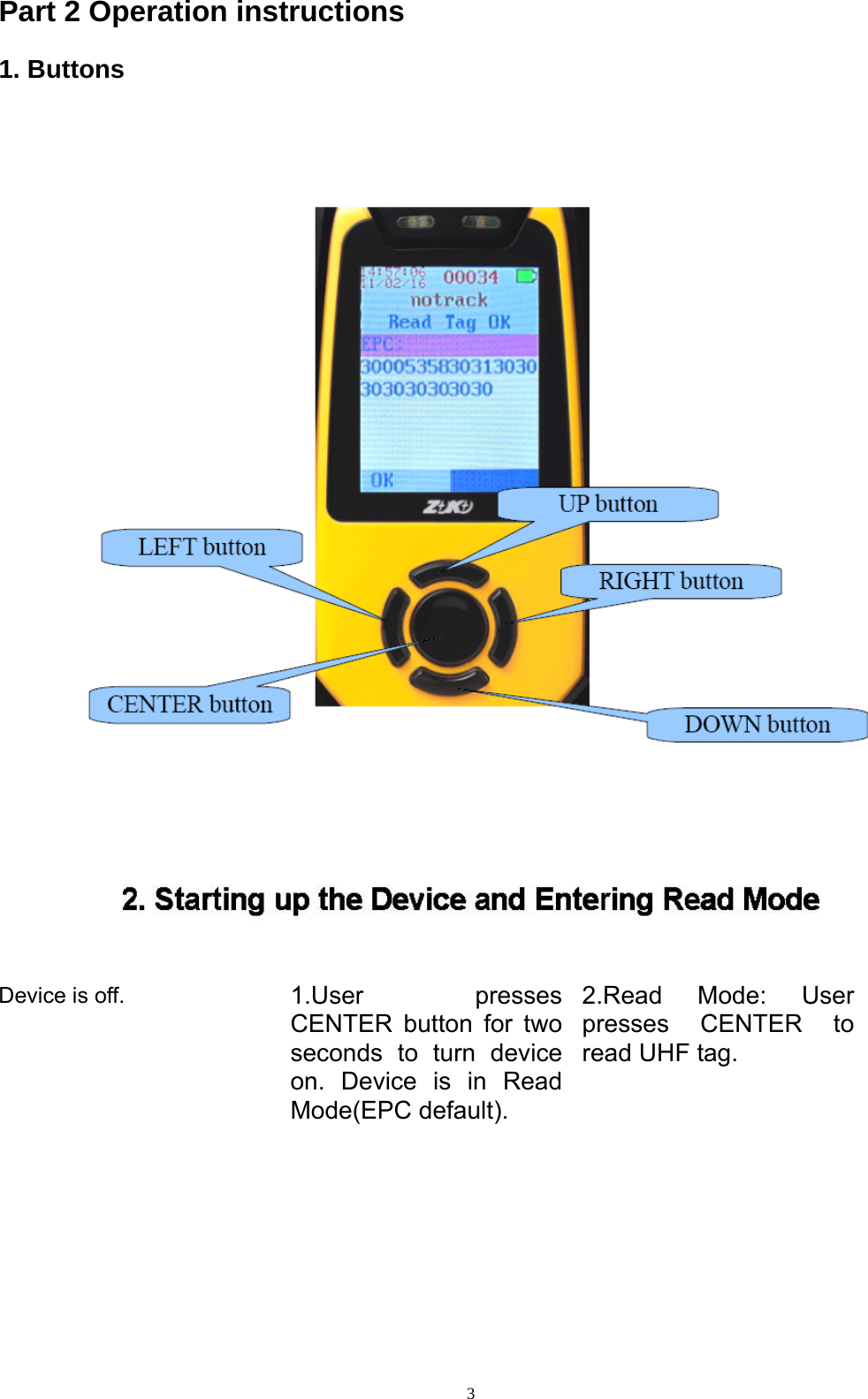  3Part 2 Operation instructions 1. Buttons          Device is off.  1.User presses CENTER button for two seconds to turn device on. Device is in Read Mode(EPC default). 2.Read Mode: User presses CENTER to read UHF tag.  