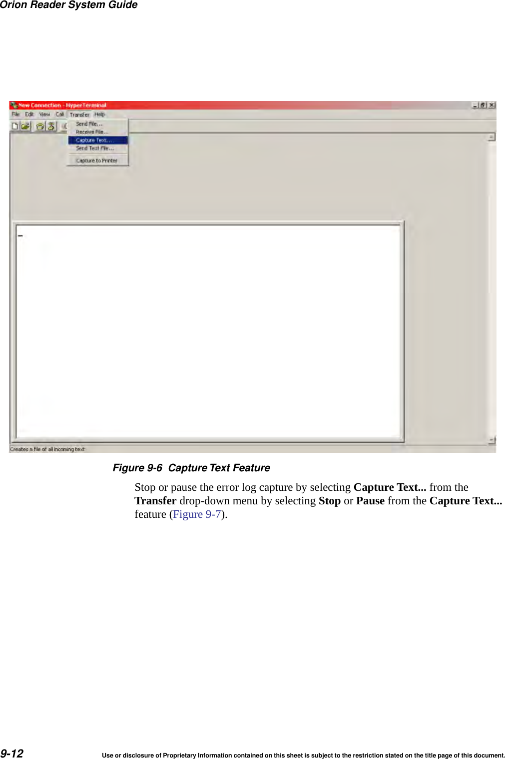 Orion Reader System Guide9-12 Use or disclosure of Proprietary Information contained on this sheet is subject to the restriction stated on the title page of this document.Figure 9-6 Capture Text FeatureStop or pause the error log capture by selecting Capture Text... from the Transfer drop-down menu by selecting Stop or Pause from the Capture Text... feature (Figure 9-7).