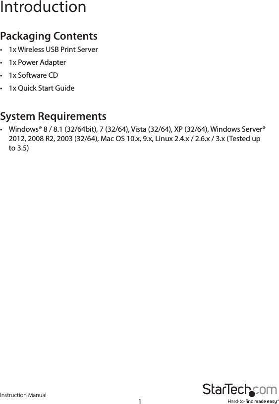 Instruction Manual1IntroductionPackaging Contents•  1x Wireless USB Print Server •  1x Power Adapter •  1x Software CD •  1x Quick Start GuideSystem Requirements•  Windows® 8 / 8.1 (32/64bit), 7 (32/64), Vista (32/64), XP (32/64), Windows Server® 2012, 2008 R2, 2003 (32/64), Mac OS 10.x, 9.x, Linux 2.4.x / 2.6.x / 3.x (Tested up to 3.5)
