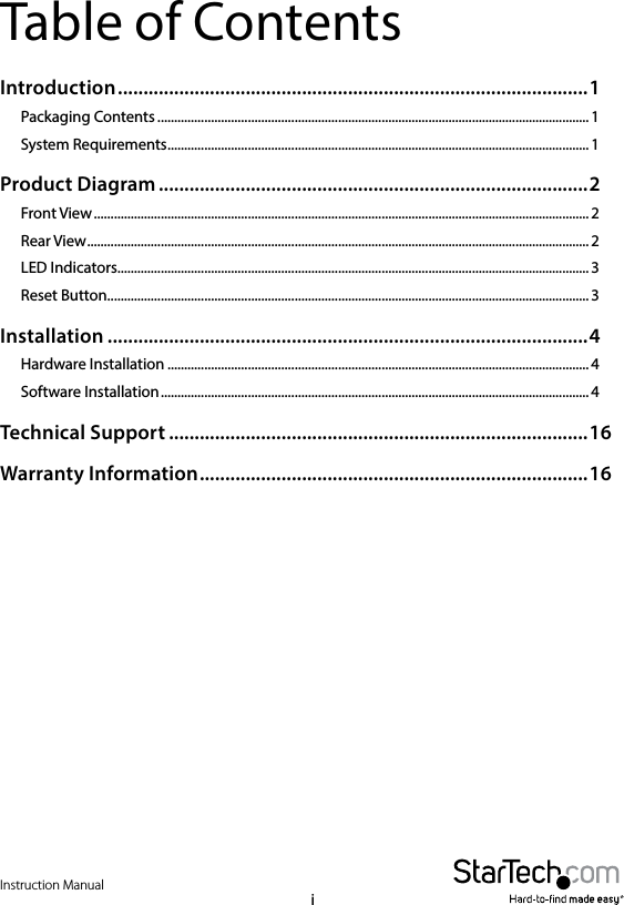 Instruction ManualiTable of ContentsIntroduction ............................................................................................ 1Packaging Contents ................................................................................................................................. 1System Requirements ..............................................................................................................................1Product Diagram ....................................................................................2Front View .................................................................................................................................................... 2Rear View ...................................................................................................................................................... 2LED Indicators............................................................................................................................................. 3Reset Button ................................................................................................................................................ 3Installation ..............................................................................................4Hardware Installation ..............................................................................................................................4Software Installation ................................................................................................................................ 4Technical Support ..................................................................................16Warranty Information ............................................................................ 16