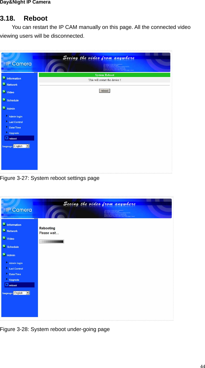 Day&amp;Night IP Camera 3.18. Reboot   You can restart the IP CAM manually on this page. All the connected video viewing users will be disconnected.     Figure 3-27: System reboot settings page   Figure 3-28: System reboot under-going page   44