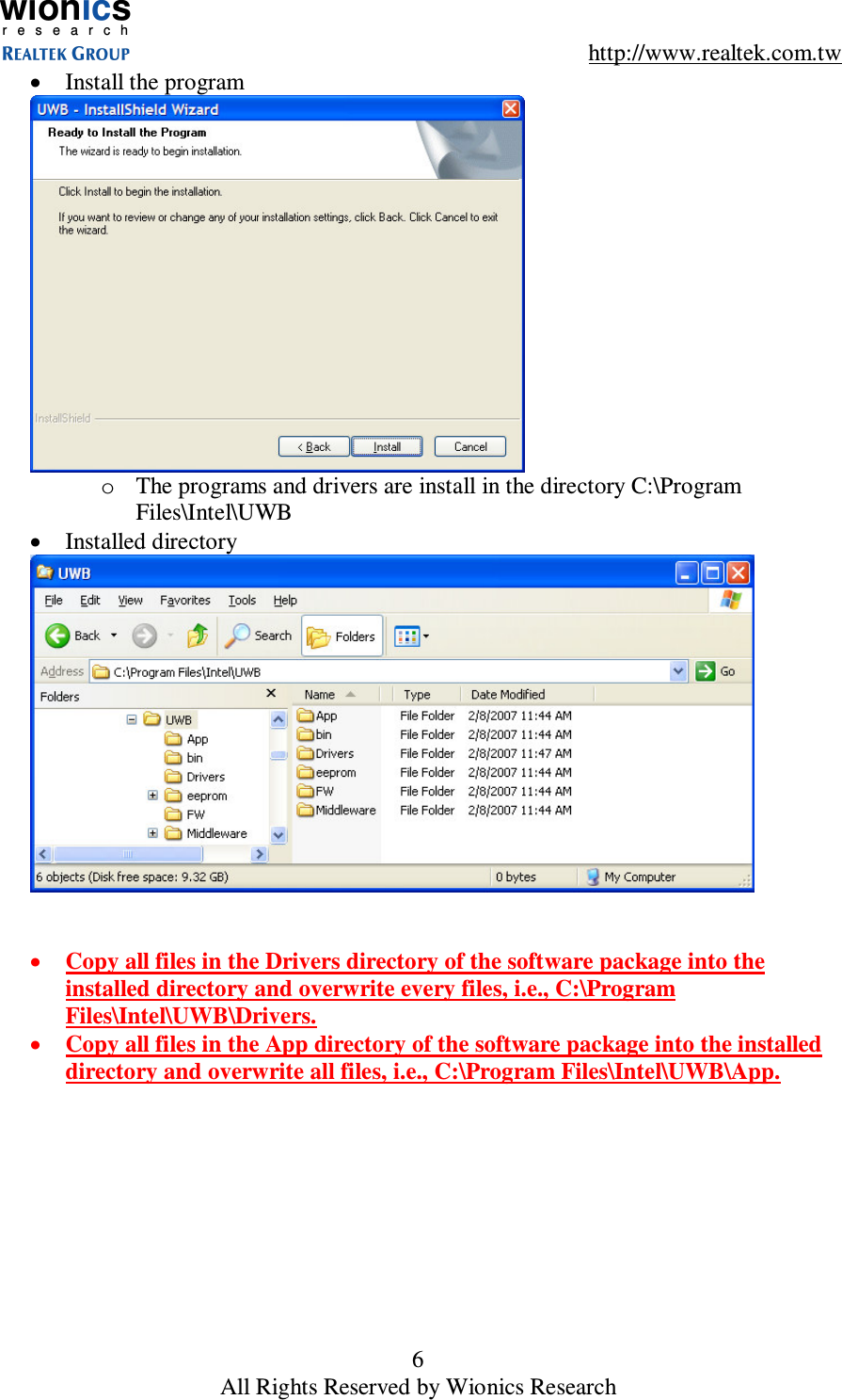 wionicsr e s e a r c h    http://www.realtek.com.tw 6 All Rights Reserved by Wionics Research &bull;  Install the program  o  The programs and drivers are install in the directory C:\Program Files\Intel\UWB &bull;  Installed directory    &bull;  Copy all files in the Drivers directory of the software package into the installed directory and overwrite every files, i.e., C:\Program Files\Intel\UWB\Drivers. &bull;  Copy all files in the App directory of the software package into the installed directory and overwrite all files, i.e., C:\Program Files\Intel\UWB\App.  
