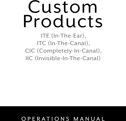 OPERATIONS MANUALITE (In-The-Ear),  ITC (In-The-Canal),  CIC (Completely-In-Canal), IIC (Invisible-In-The-Canal)Custom Products