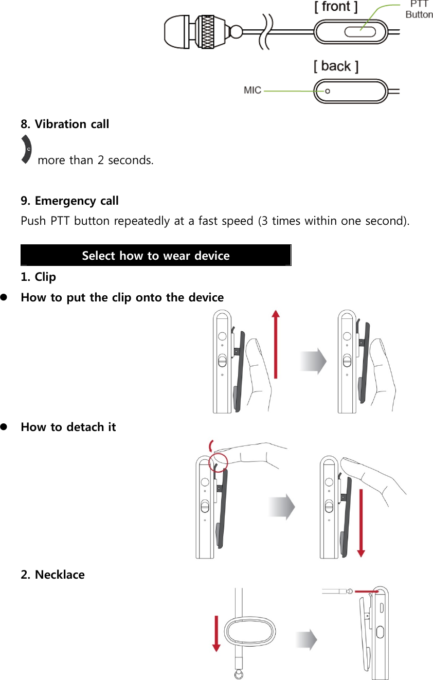  8. Vibration call   more than 2 seconds.  9. Emergency call Push PTT button repeatedly at a fast speed (3 times within one second). Select how to wear device 1. Clip  How to put the clip onto the device   How to detach it  2. Necklace    