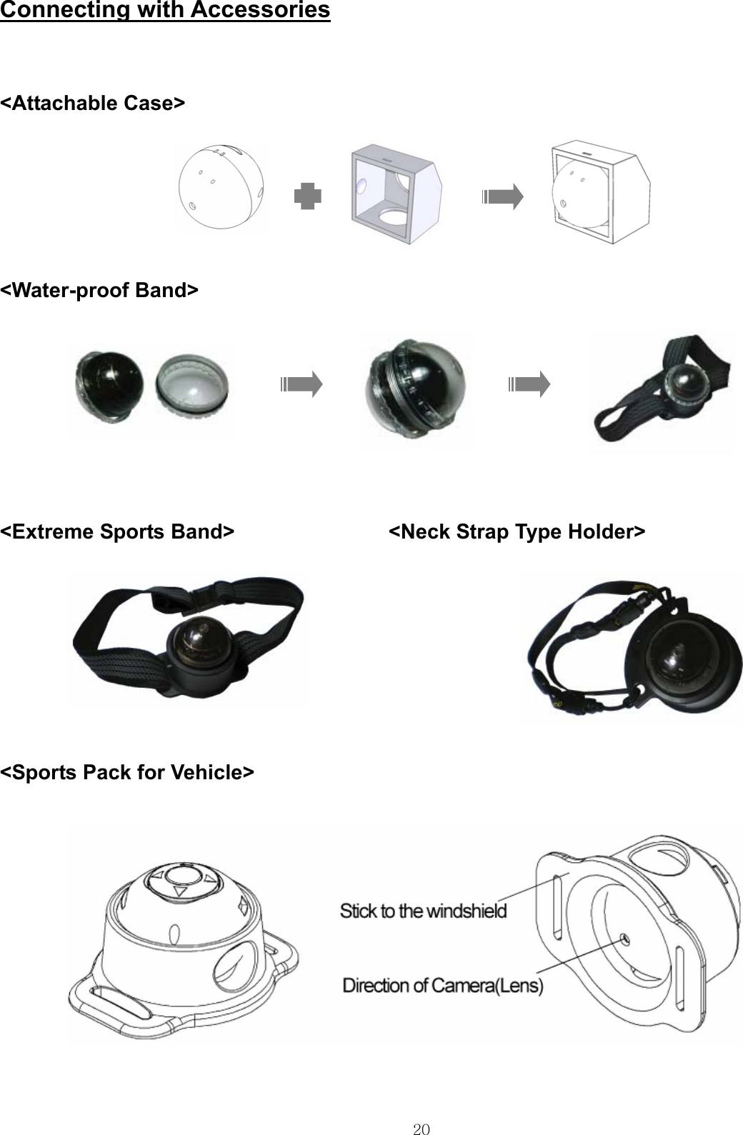  20Connecting with Accessories   &lt;Attachable Case&gt;                                 &lt;Water-proof Band&gt;         &lt;Extreme Sports Band&gt;               &lt;Neck Strap Type Holder&gt;         &lt;Sports Pack for Vehicle&gt;             