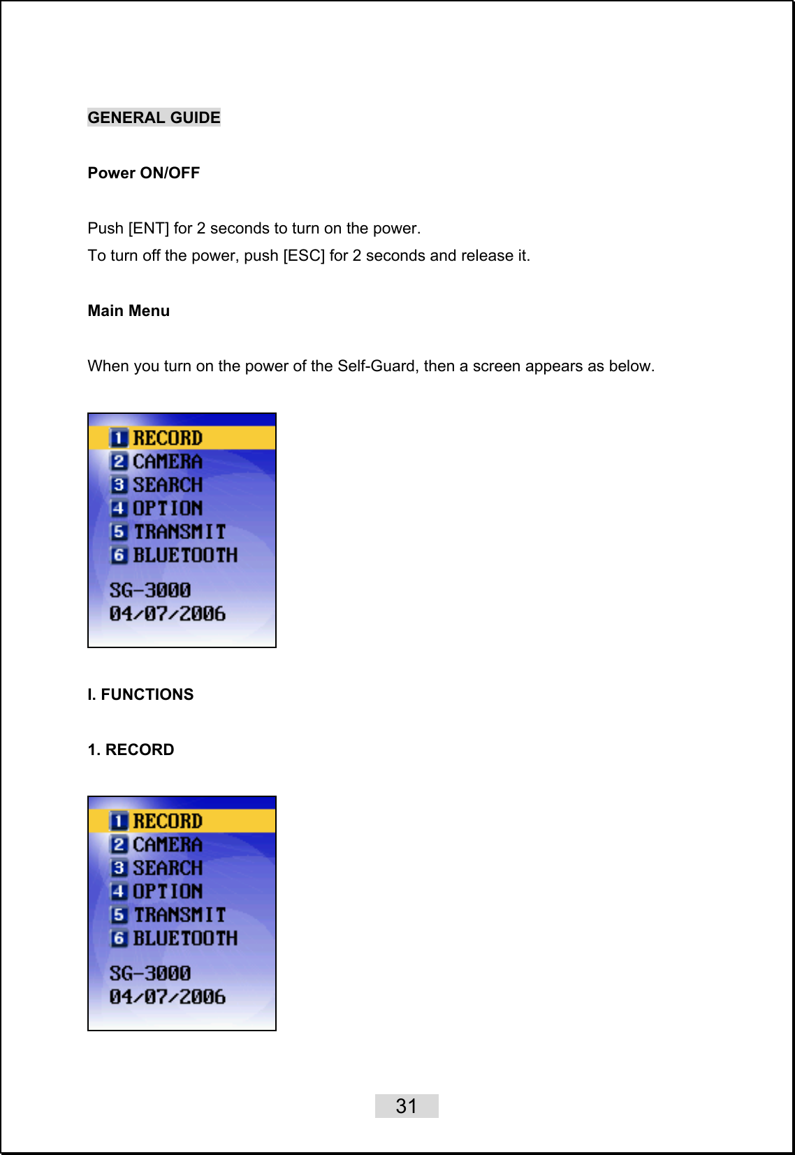    31   GENERAL GUIDE  Power ON/OFF  Push [ENT] for 2 seconds to turn on the power.   To turn off the power, push [ESC] for 2 seconds and release it.  Main Menu  When you turn on the power of the Self-Guard, then a screen appears as below.    I. FUNCTIONS  1. RECORD      