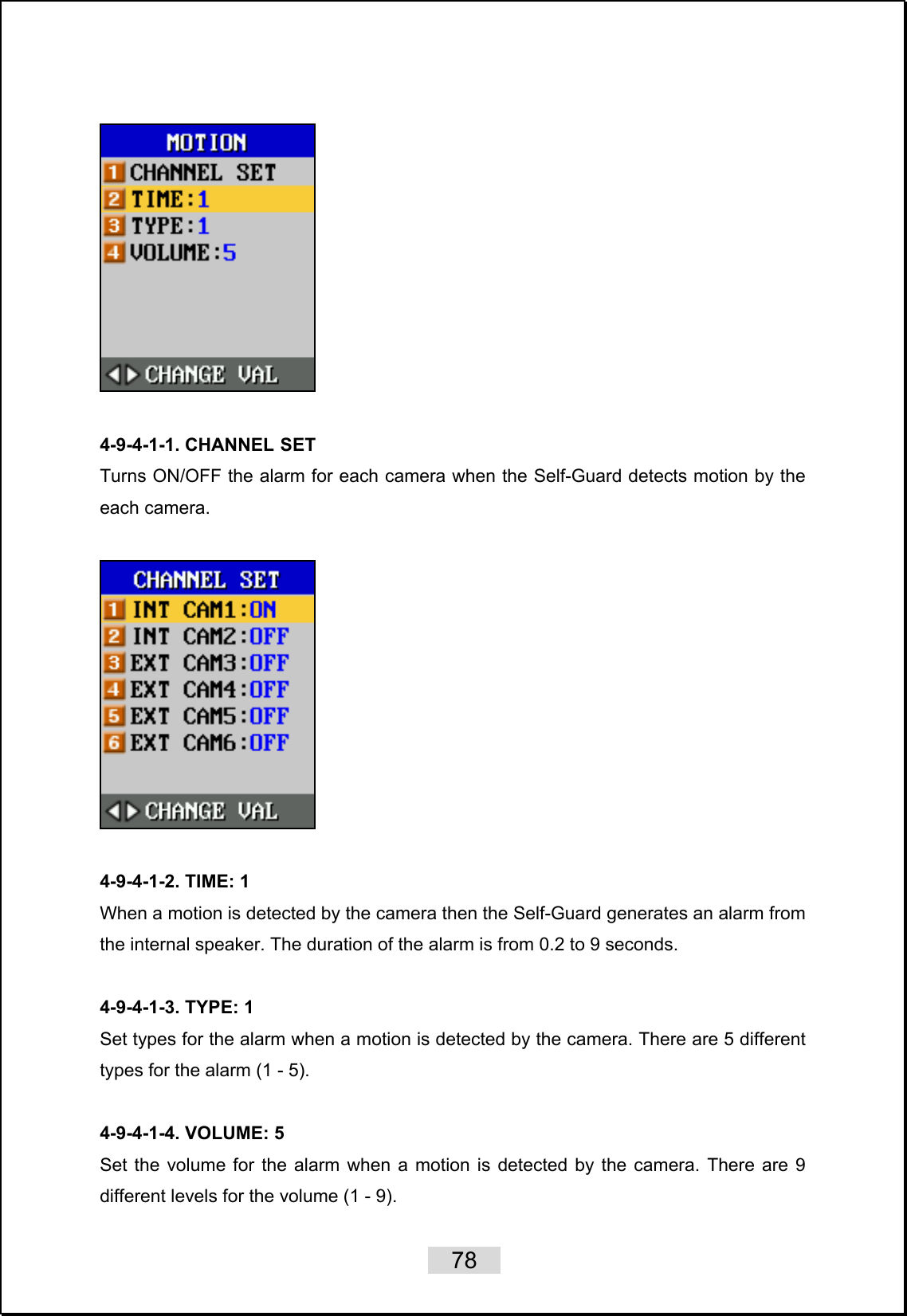    78     4-9-4-1-1. CHANNEL SET Turns ON/OFF the alarm for each camera when the Self-Guard detects motion by the each camera.    4-9-4-1-2. TIME: 1 When a motion is detected by the camera then the Self-Guard generates an alarm from the internal speaker. The duration of the alarm is from 0.2 to 9 seconds.    4-9-4-1-3. TYPE: 1 Set types for the alarm when a motion is detected by the camera. There are 5 different types for the alarm (1 - 5).  4-9-4-1-4. VOLUME: 5 Set the volume for the alarm when a motion is detected by the camera. There are 9 different levels for the volume (1 - 9). 