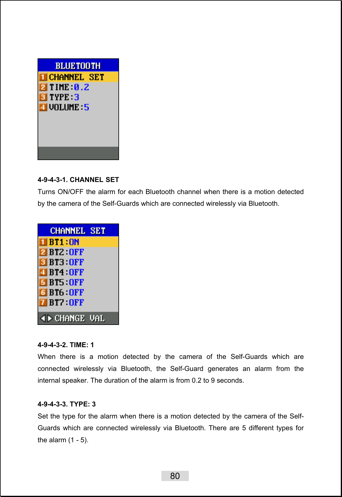    80      4-9-4-3-1. CHANNEL SET Turns ON/OFF the alarm for each Bluetooth channel when there is a motion detected by the camera of the Self-Guards which are connected wirelessly via Bluetooth.    4-9-4-3-2. TIME: 1 When there is a motion detected by the camera of the Self-Guards which are connected wirelessly via Bluetooth, the Self-Guard generates an alarm from the internal speaker. The duration of the alarm is from 0.2 to 9 seconds.      4-9-4-3-3. TYPE: 3 Set the type for the alarm when there is a motion detected by the camera of the Self-Guards which are connected wirelessly via Bluetooth. There are 5 different types for the alarm (1 - 5).  