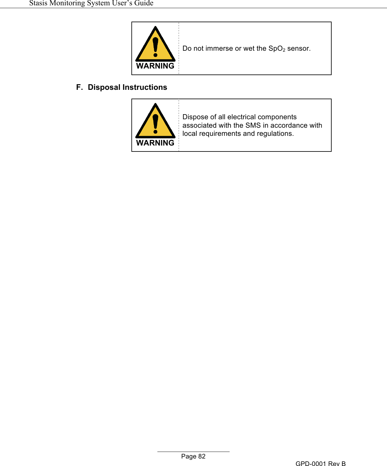  Stasis Monitoring System User&rsquo;s Guide   Page 82 GPD-0001 Rev B  WARNING Do not immerse or wet the SpO2 sensor.  F.  Disposal Instructions    WARNING Dispose of all electrical components associated with the SMS in accordance with local requirements and regulations.    