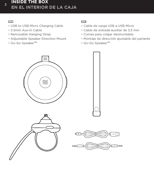 2ENG  &bull; USB to USB Micro Charging Cable&bull; 3.5mm Aux-In Cable&bull; Removable Hanging Strap&bull; Adjustable Speaker Direction Mount&bull; Go-Go SpeakerTMESP  &bull; Cable de carga USB a USB Micro&bull; Cable de entrada auxiliar de 3,5 mm&bull; Correa para colgar desmontable&bull; Montaje de direcci&oacute;n ajustable del parlante &bull; Go-Go SpeakerTMINSIDE THE BOX EN EL INTERIOR DE LA CAJAConnect Go-Go Speaker to any device with a headphone jack or line out by plugging the included 3.5mm Aux in cable into Aux in jack on the bottom of Mini-Clutch Speaker. PLUG &amp; PLAY CONNECTCharge your Go-Go Speaker&trade; using the Micro USB cable provided. Power Button LED will turn orange while charging and will turn white when fully charged.  Up to 8 hours between charges at normal volumes.CHARGING YOUR Go-Go Speaker&trade;go to Bluetooth settings on your smartphone, tablet, computer or device. On your Go-Go Speaker&trade;, hold down the Bluetooth pairing button for 3 seconds until you hear &ldquo;pairing&rdquo; audible voice. Select Go-Go on your media device. Once paired you will hear &ldquo;paired successfully&rdquo; audible voice. Once your device is paired with the Go-Go Speaker&trade; it will automatically pair when device is on and within Bluetooth&reg; range.CONNECT WIRELESSLY Use the Go-Go Speaker as a portable speakerphone when connected wirelessly via Bluetooth&reg;. To answer and/or end a call, press the talk (pic) button.SPEAKERPHONERemovable Hanging Strap: Slide strap into top of Go-Go speaker until it snaps. Press top button to release. USING ACCESSORIES Adjustable Mount: To attach Go-Go Speaker to mount: Insert mount screw into back of Go-Go Speaker and twist. To attach mount to objects: Wrap belt around object, push belt through mount channel and pull tab to tighten.To release: Press two side buttons and pull belt back through channel. USING ACCESSORIES