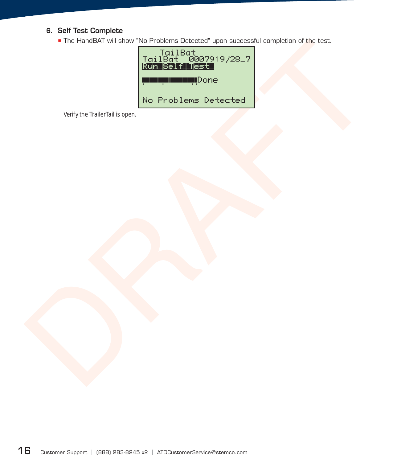 DRAFTCustomer Support  |  (888) 283-8245 x2  |  ATDCustomerService@stemco.com166.  Self Test Complete The HandBAT will show &quot;No Problems Detected&quot; upon successful completion of the test.Verify the TrailerTail is open.
