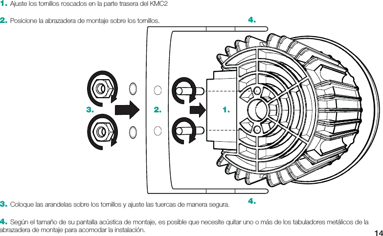143. Coloque las arandelas sobre los tornillos y ajuste las tuercas de manera segura.4. Según el tamaño de su pantalla acústica de montaje, es posible que necesite quitar uno o más de los tabuladores metálicos de la abrazadera de montaje para acomodar la instalación.1.2.3.4.4.1. Ajuste los tornillos roscados en la parte trasera del KMC22. Posicione la abrazadera de montaje sobre los tornillos.