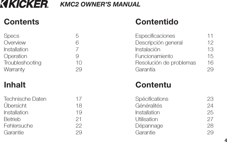 4KMC2 OWNER’S MANUALContentsSpecs 5Overview 6Installation 7Operation 9Troubleshooting 10Warranty 29ContentidoEspeciﬁ caciones  11Descripción general  12Instalación 13Funcionamiento 15Resolución de problemas  16Garantía 29ContentuSpéciﬁ cations  23Généralités 24Installation 25Utilisation 27Dépannage 28Garantie 29InhaltTechnische Daten  17Übersicht 18Installation 19Betrieb 21Fehlersuche 22Garantie 29