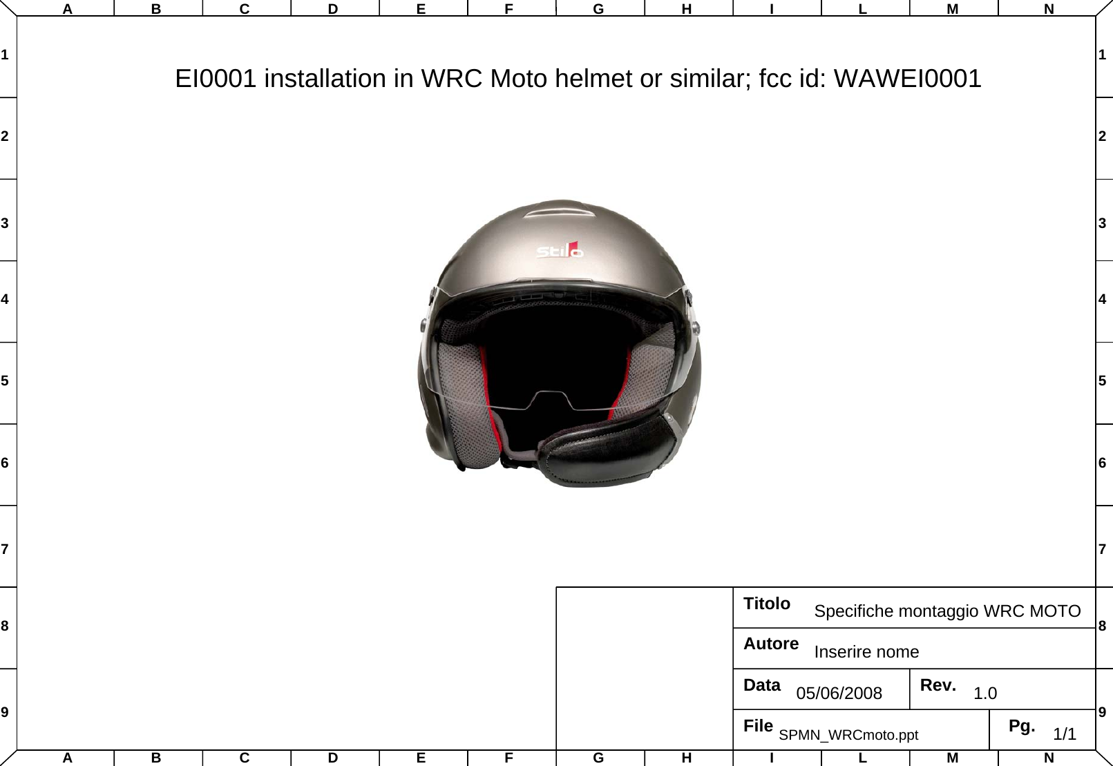 TitoloData Rev.Pg.Specifiche montaggio WRC MOTO05/06/2008 1.01/1File SPMN_WRCmoto.pptAutore Inserire nomeABCDEFGHI LM NABCDEFGHI LM N123456789123456789EI0001 installation in WRC Moto helmet or similar; fcc id: WAWEI0001
