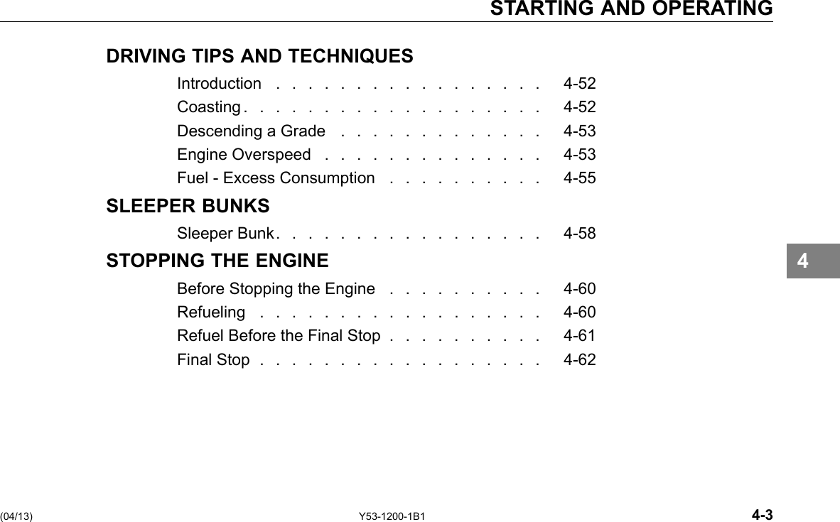STARTING AND OPERATING DRIVING TIPS AND TECHNIQUES Introduction ................. 4-52 Coasting................... 4-52 Descending a Grade ............. 4-53 Engine Overspeed .............. 4-53 Fuel - Excess Consumption . . . . . . . . . . 4-55 SLEEPER BUNKS SleeperBunk................. 4-58 STOPPING THE ENGINE Before Stopping the Engine . . . . . . . . . . 4-60 Refueling .................. 4-60 Refuel Before the Final Stop . . . . . . . . . . 4-61 Final Stop .................. 4-62 4 (04/13) Y53-1200-1B1 4-3 