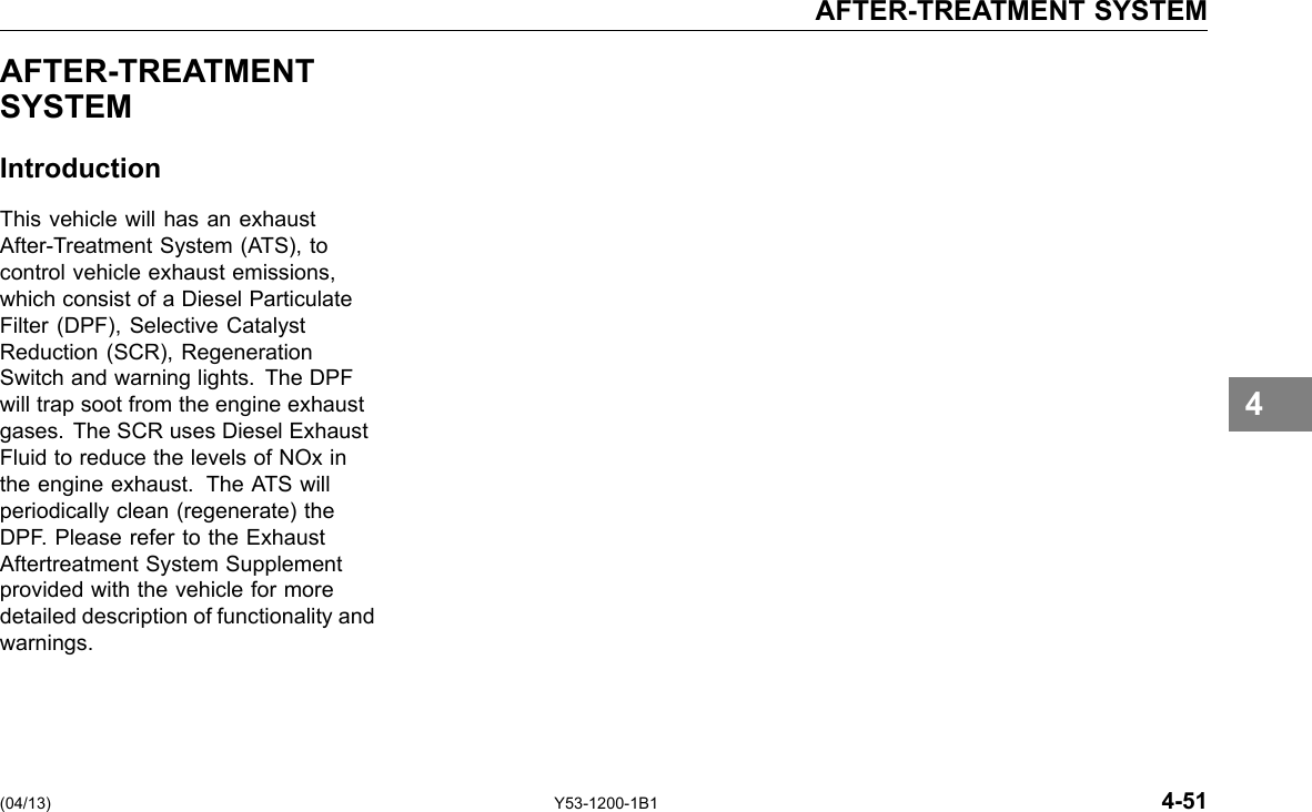 AFTER-TREATMENT SYSTEM AFTER-TREATMENT SYSTEM Introduction This vehicle will has an exhaust After-Treatment System (ATS), to control vehicle exhaust emissions, which consist of a Diesel Particulate Filter (DPF), Selective Catalyst Reduction (SCR), Regeneration Switch and warning lights. The DPF will trap soot from the engine exhaust gases. The SCR uses Diesel Exhaust Fluid to reduce the levels of NOx in the engine exhaust. The ATS will periodically clean (regenerate) the DPF. Please refer to the Exhaust Aftertreatment System Supplement provided with the vehicle for more detailed description of functionality and warnings. 4 (04/13) Y53-1200-1B1 4-51 