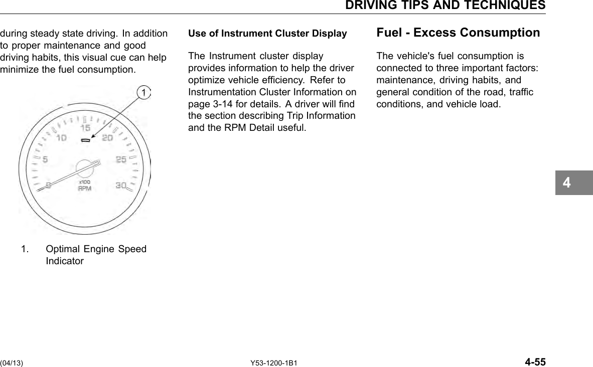 DRIVING TIPS AND TECHNIQUES during steady state driving. In addition to proper maintenance and good driving habits, this visual cue can help minimize the fuel consumption. 1. Optimal Engine Speed Indicator Use of Instrument Cluster Display The Instrument cluster display provides information to help the driver optimize vehicle efciency. Refer to Instrumentation Cluster Information on page 3-14 for details. A driver will nd the section describing Trip Information and the RPM Detail useful. Fuel - Excess Consumption The vehicle&apos;s fuel consumption is connected to three important factors: maintenance, driving habits, and general condition of the road, trafc conditions, and vehicle load. 4 (04/13) Y53-1200-1B1 4-55 