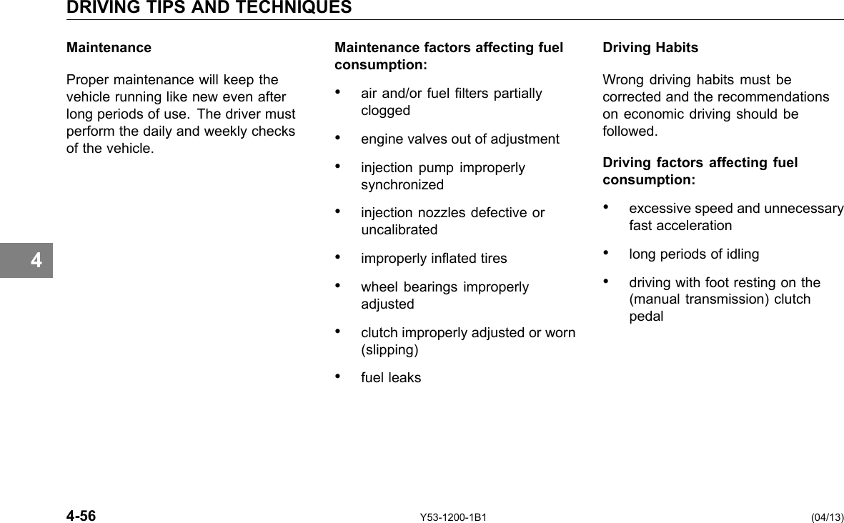 DRIVING TIPS AND TECHNIQUES 4 Maintenance Proper maintenance will keep the vehicle running like new even after long periods of use. The driver must perform the daily and weekly checks of the vehicle. Maintenance factors affecting fuel consumption: • air and/or fuel lters partially clogged • engine valves out of adjustment • injection pump improperly synchronized • injection nozzles defective or uncalibrated • improperly inated tires • wheel bearings improperly adjusted • clutch improperly adjusted or worn (slipping) • fuel leaks Driving Habits Wrong driving habits must be corrected and the recommendations on economic driving should be followed. Driving factors affecting fuel consumption: • excessive speed and unnecessary fast acceleration • long periods of idling • driving with foot resting on the (manual transmission) clutch pedal 4-56 Y53-1200-1B1 (04/13) 