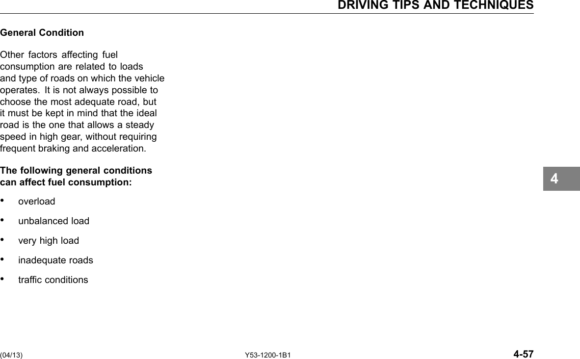 DRIVING TIPS AND TECHNIQUES General Condition Other factors affecting fuel consumption are related to loads and type of roads on which the vehicle operates. It is not always possible to choose the most adequate road, but it must be kept in mind that the ideal road is the one that allows a steady speed in high gear, without requiring frequent braking and acceleration. The following general conditions can affect fuel consumption: • overload • unbalanced load • very high load • inadequate roads • trafc conditions (04/13) Y53-1200-1B1 4-57 4 