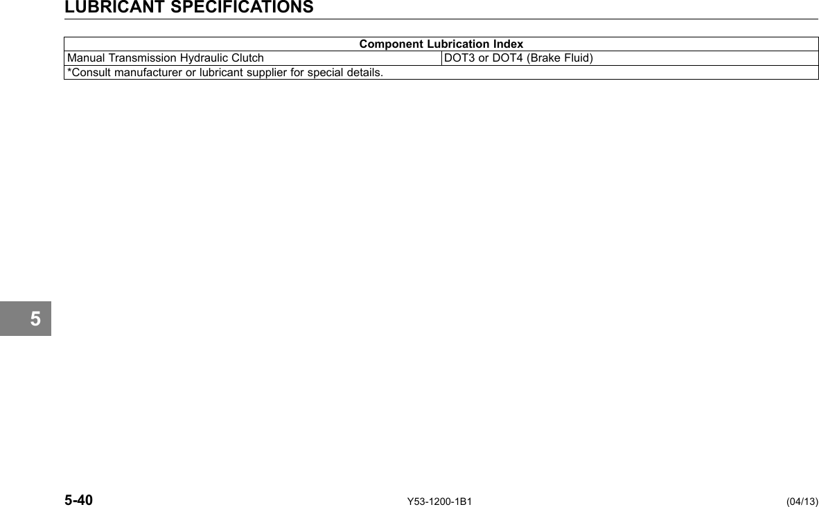 LUBRICANT SPECIFICATIONS Component Lubrication Index Manual Transmission Hydraulic Clutch DOT3 or DOT4 (Brake Fluid) *Consult manufacturer or lubricant supplier for special details. 5 5-40 Y53-1200-1B1 (04/13) 