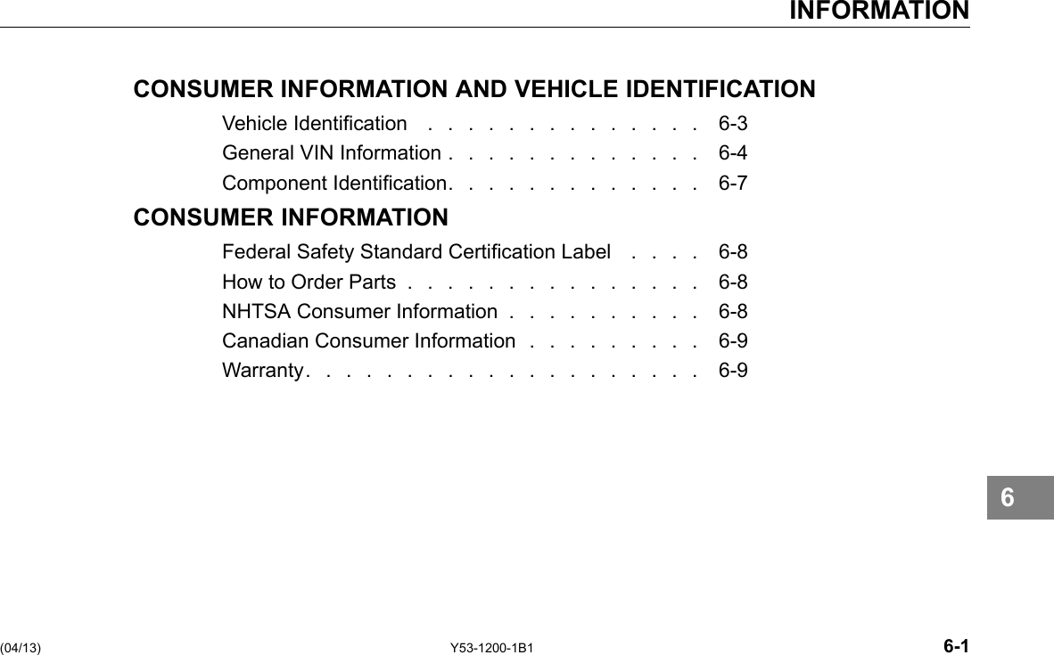 INFORMATION CONSUMER INFORMATION AND VEHICLE IDENTIFICATION Vehicle Identication .............. 6-3 General VIN Information . . . . . . . . . . . . . 6-4 Component Identication. . . . . . . . . . . . . 6-7 CONSUMER INFORMATION Federal Safety Standard Certication Label . . . . 6-8 How to Order Parts ............... 6-8 NHTSA Consumer Information . . . . . . . . . . 6-8 Canadian Consumer Information . . . . . . . . . 6-9 Warranty.................... 6-9 6 (04/13) Y53-1200-1B1 6-1 